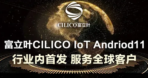 富立葉CILICO IoT Andriod11行業(yè)內(nèi)首發(fā)，服務(wù)全球客戶